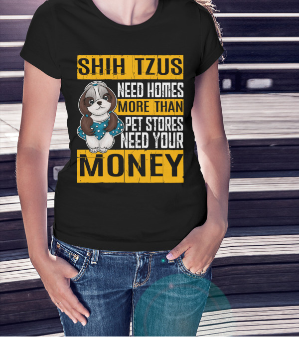 Shih Tzus Need Homes More Than Pet Stores Need Your Money T-Shirt