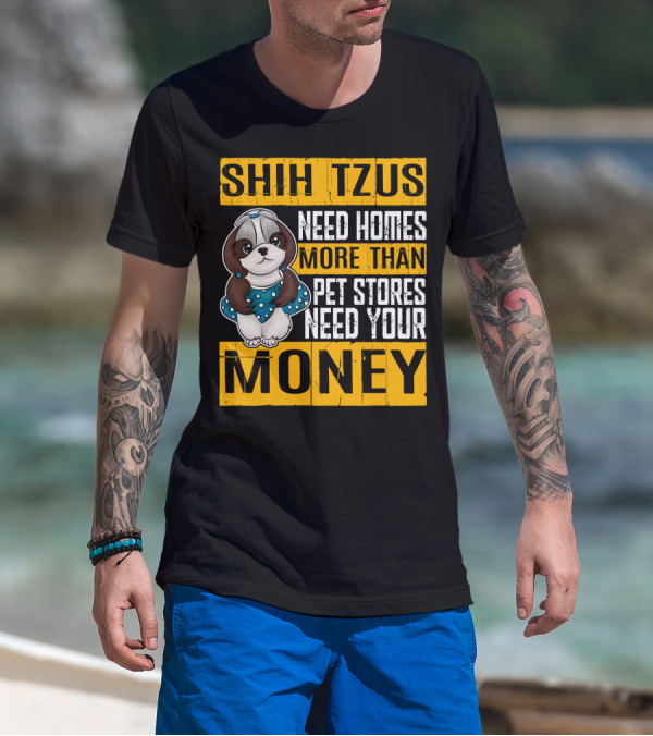 Shih Tzus Need Homes More Than Pet Stores Need Your Money T-Shirt