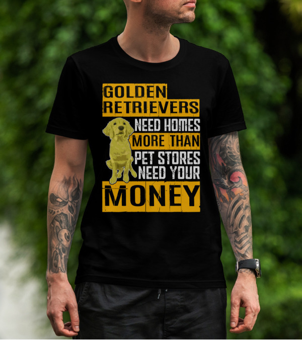 Golden Retrievers Need Homes More Than Pet Stores Need Your Money T-Shirt
