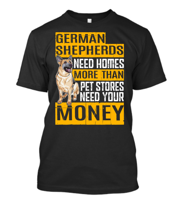 German Shepherds Need Homes More Than Pet Stores Need Your Money T-Shirt
