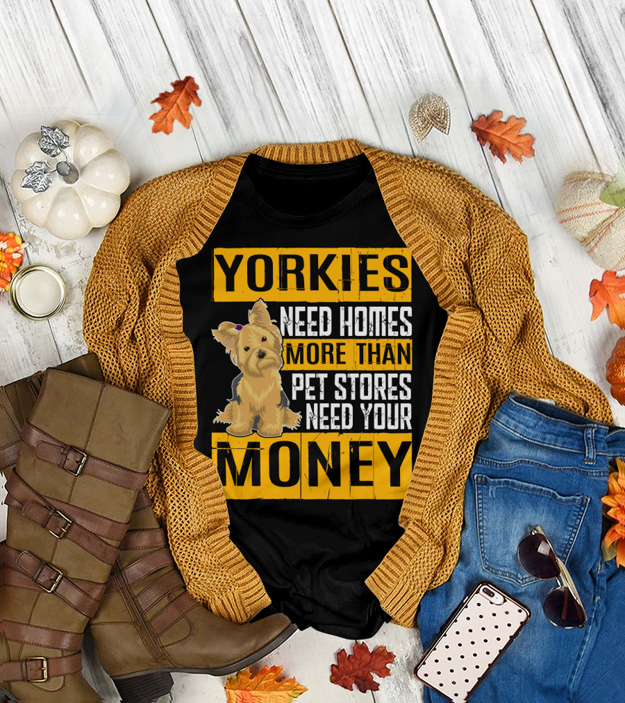 YORKIES Need Homes More Than Pet Stores Need Your Money T-Shirt