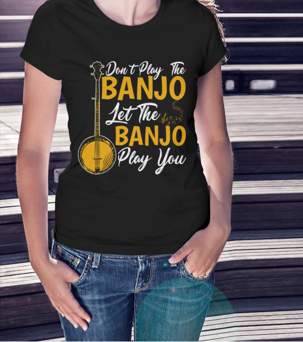 Don't Play The Banjo Let The Banjo Play You T-Shirt