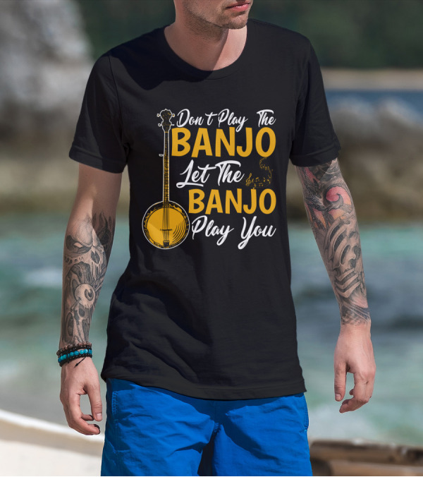 Don't Play The Banjo Let The Banjo Play You T-Shirt