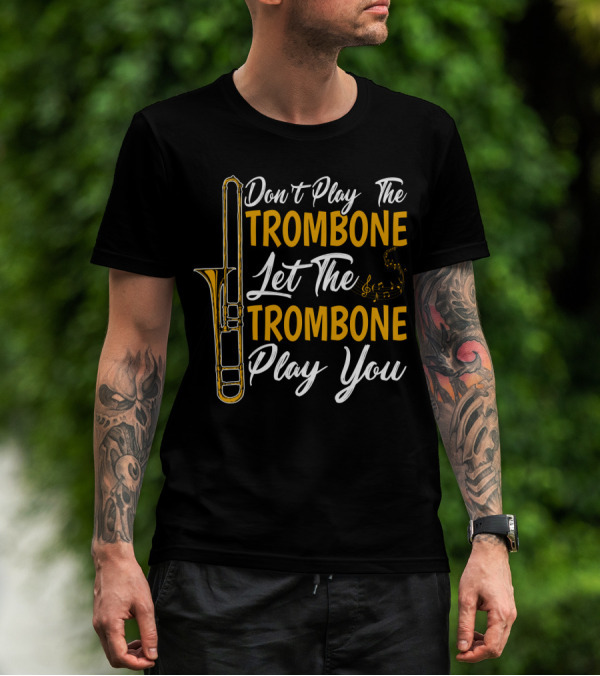 Don't Play The Trombone Let The Trombone Play You T-Shirt