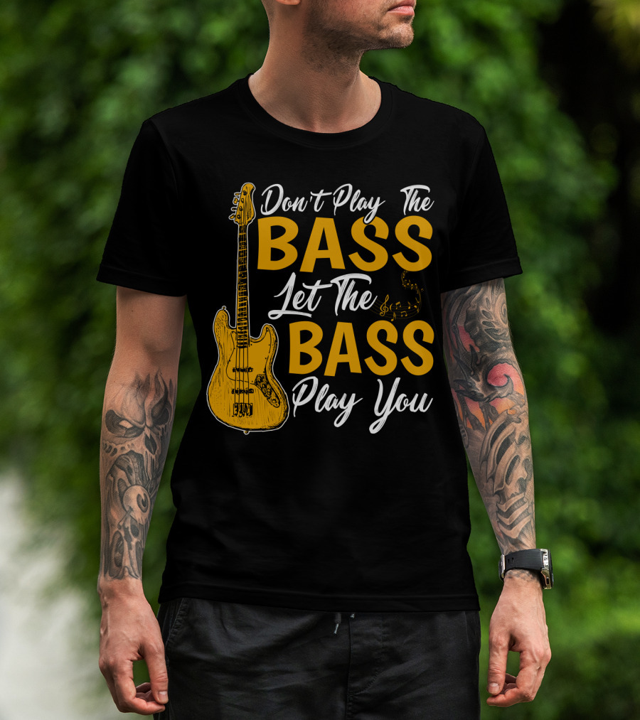 Don't Play The Bass Let The Bass Play You T-Shirt