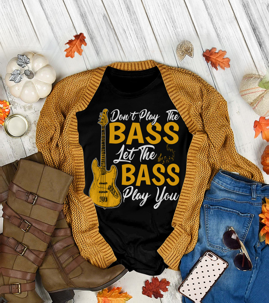 Don't Play The Bass Let The Bass Play You T-Shirt