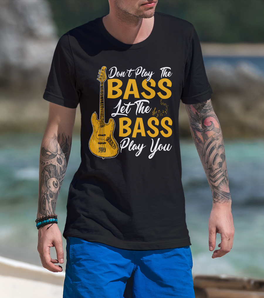 Don't Play The Bass Let The Bass Play You T-Shirt