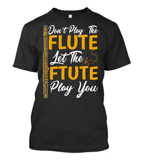 Don't Play The Flute Let The Flute Play You T-Shirt