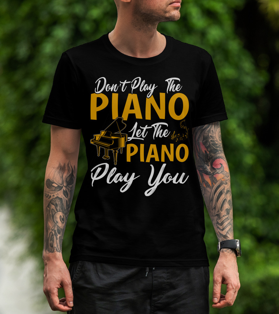 Don't Play The Piano Let The Piano Play You T-Shirt