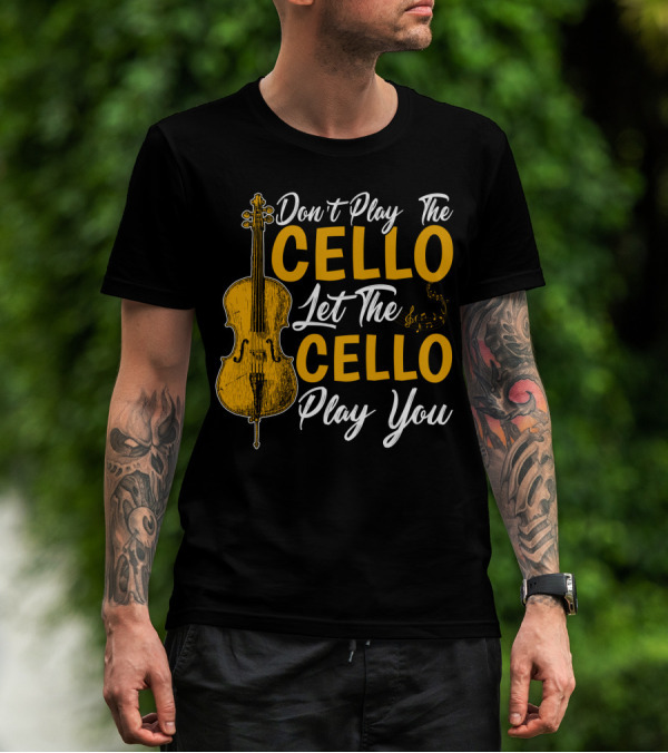 Don't Play The Cello Let The Cello Play You T-Shirt
