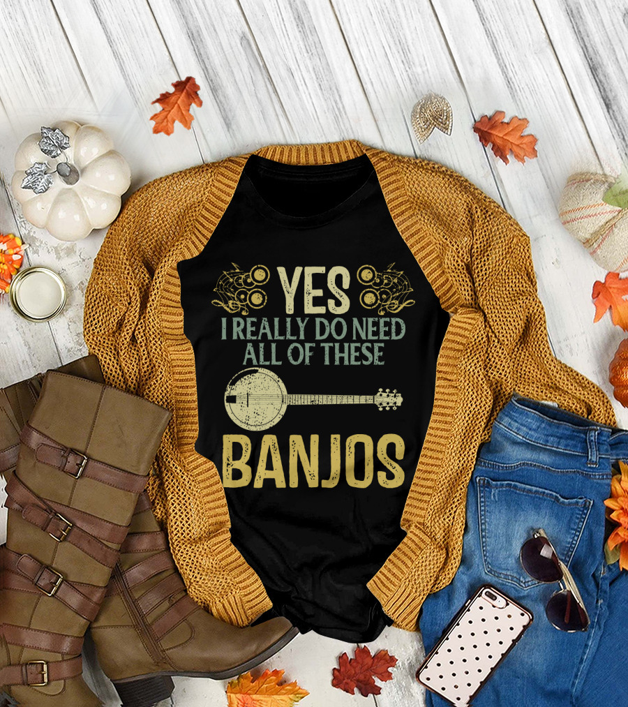 YES I REALLY DO NEED ALL OF THESE BANJOS T-Shirt