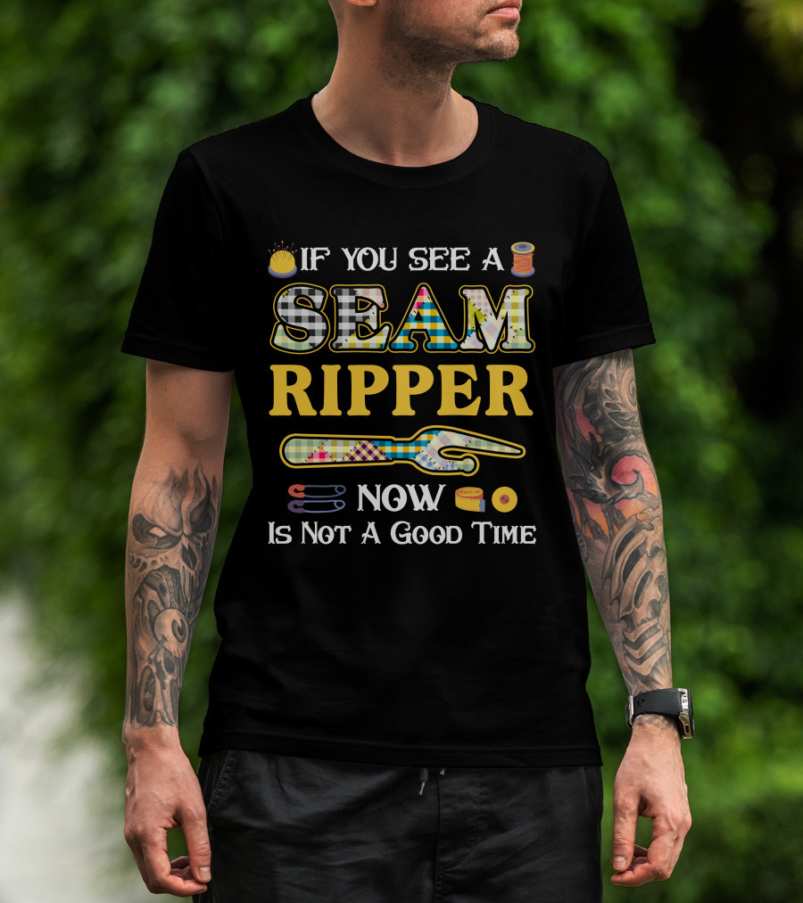 If You See A Seam Ripper Now Is Not A Good Time Quilting Sewing T-Shirt