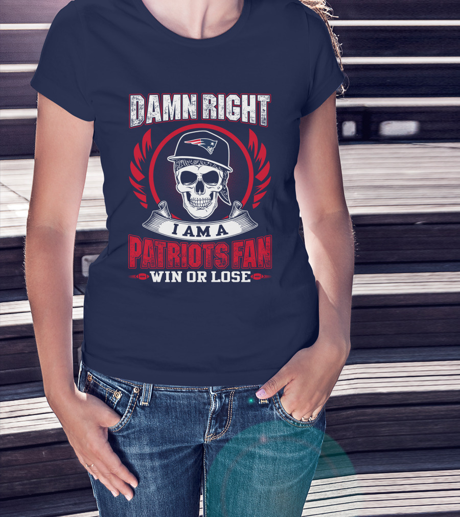 Damn Right I Am A Patriots Fan Win Or Lose T-Shirt
