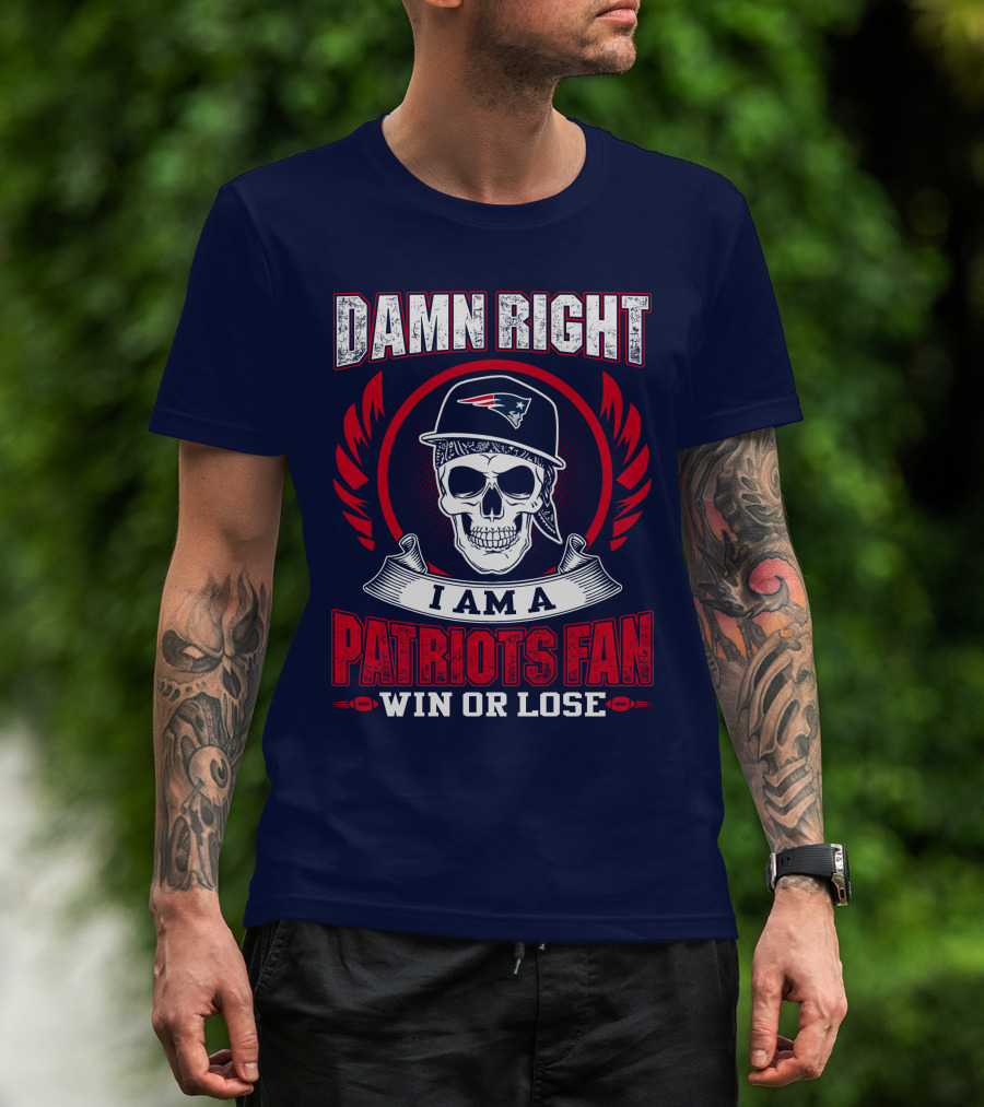Damn Right I Am A Patriots Fan Win Or Lose T-Shirt