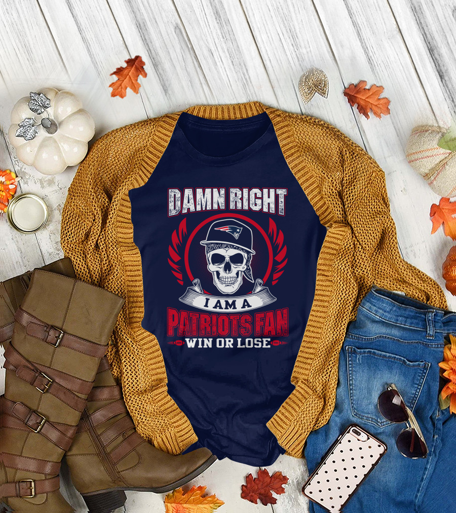 Damn Right I Am a Patriots Fan Win or Lose T-Shirt