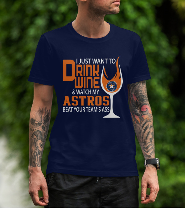 I Just Want To Drink Wine And Watch My Astros Beat Your Team’s Ass T-Shirt