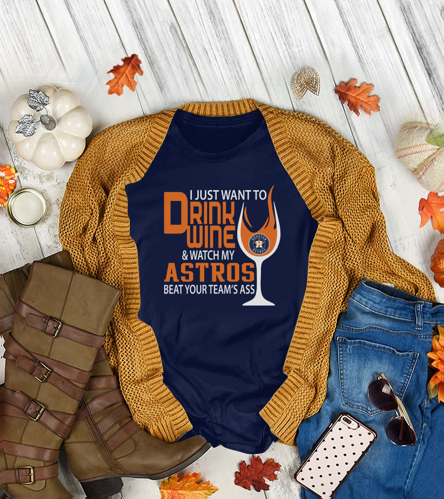 I Just Want to Drink Wine and Watch My Astros Beat Your Team’s Ass T-Shirt