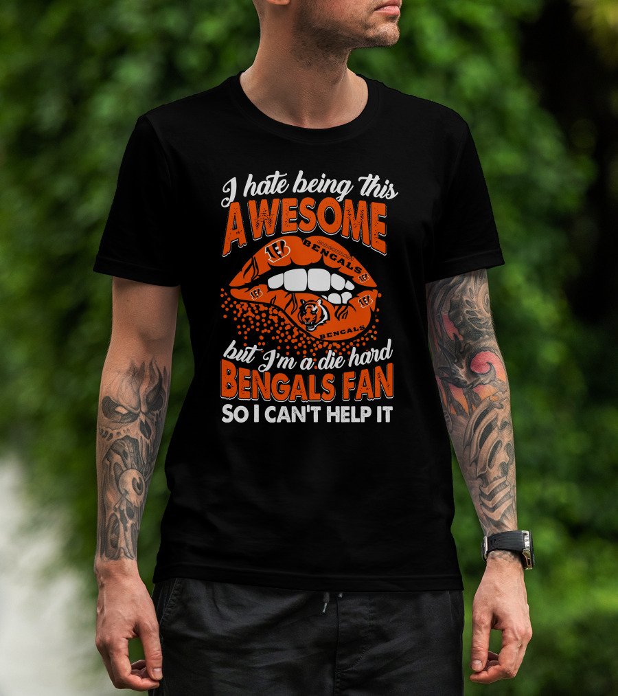 I Hate Being This Awesome But I’m A Die Hard Bengals Fan So I Can’t Help It T-Shirt