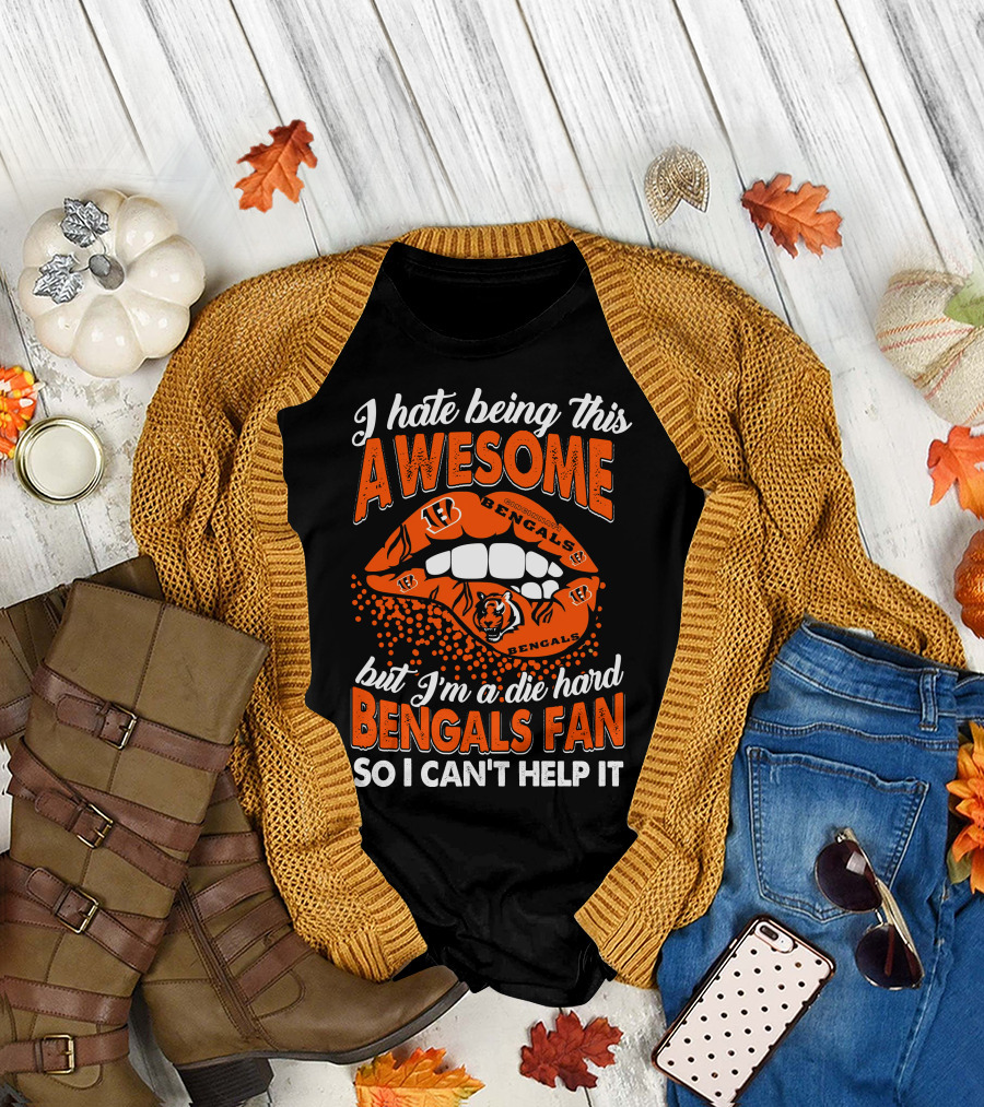 I Hate Being This Awesome But I’m A Die Hard Bengals Fan So I Can’t Help It T-Shirt