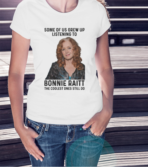 Some Of Us Grew Up Listening To Bonnie Raitt The Coolest Ones Still Do T-Shirt