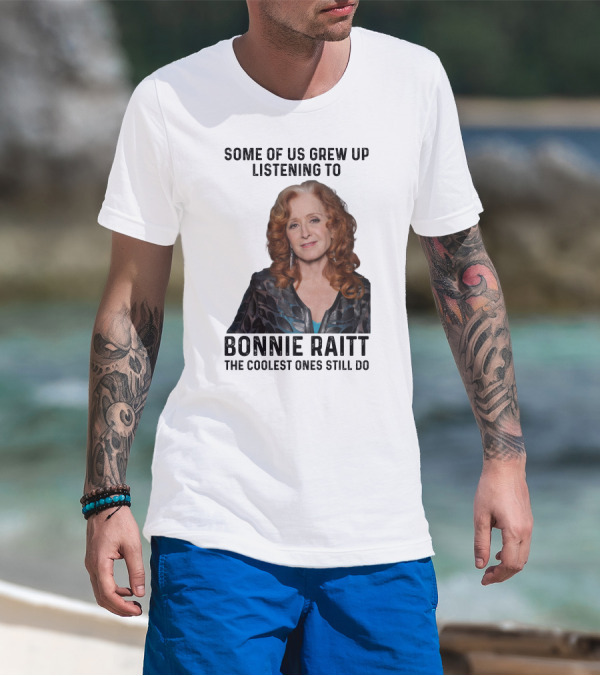 Some Of Us Grew Up Listening To Bonnie Raitt The Coolest Ones Still Do T-Shirt