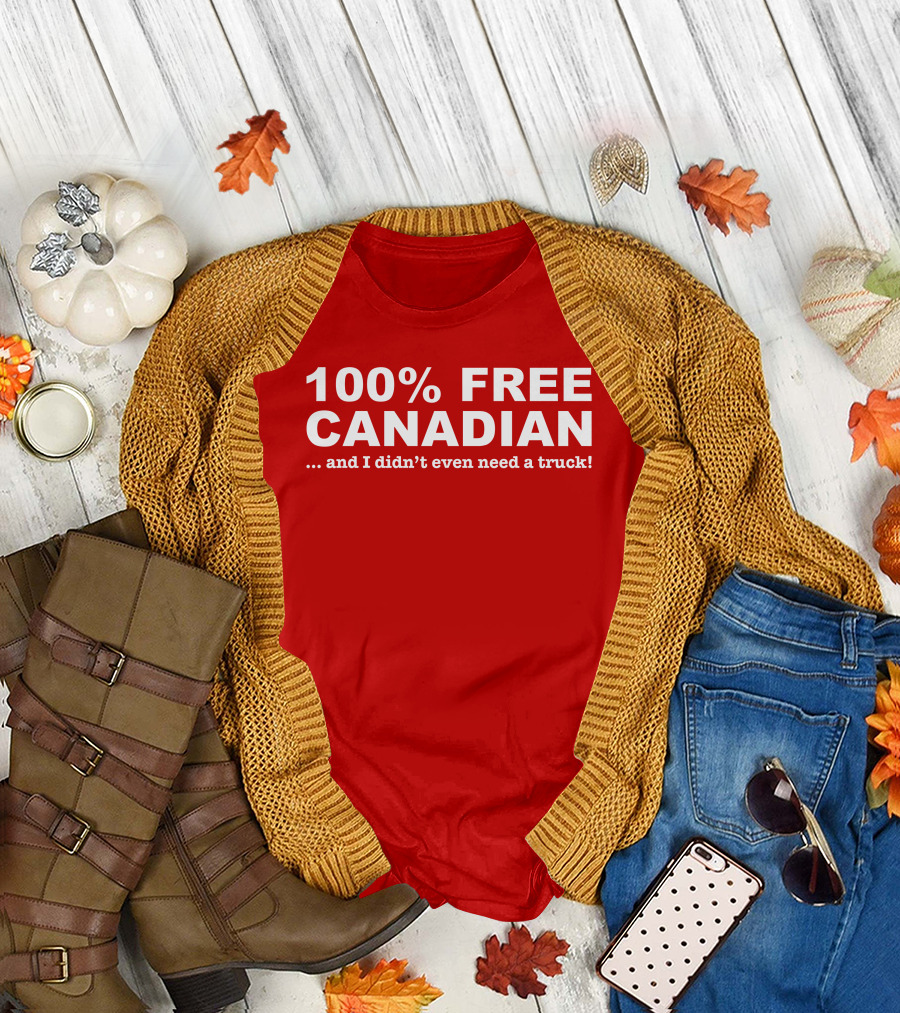 100% Free Canadian And I Didn't Even Need A Truck T-Shirt