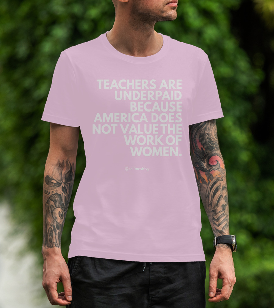 Teachers Are Underpaid Because America Does Not Value The Work Of Women T-Shirt