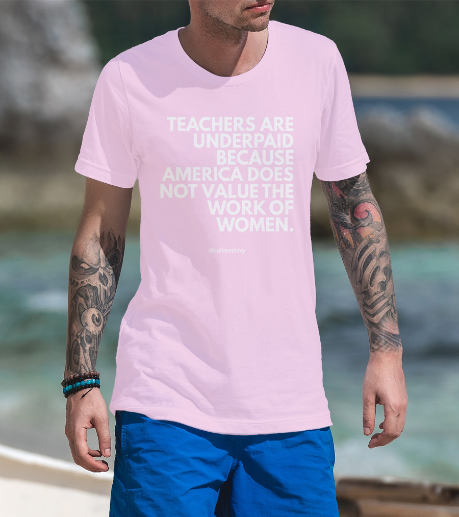 Teachers Are Underpaid Because America Does Not Value The Work Of Women T-Shirt