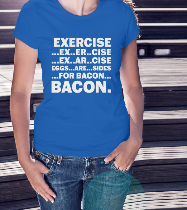Exercise Exar Cise Eggs Are Sides For Bacon Bacon T-Shirt