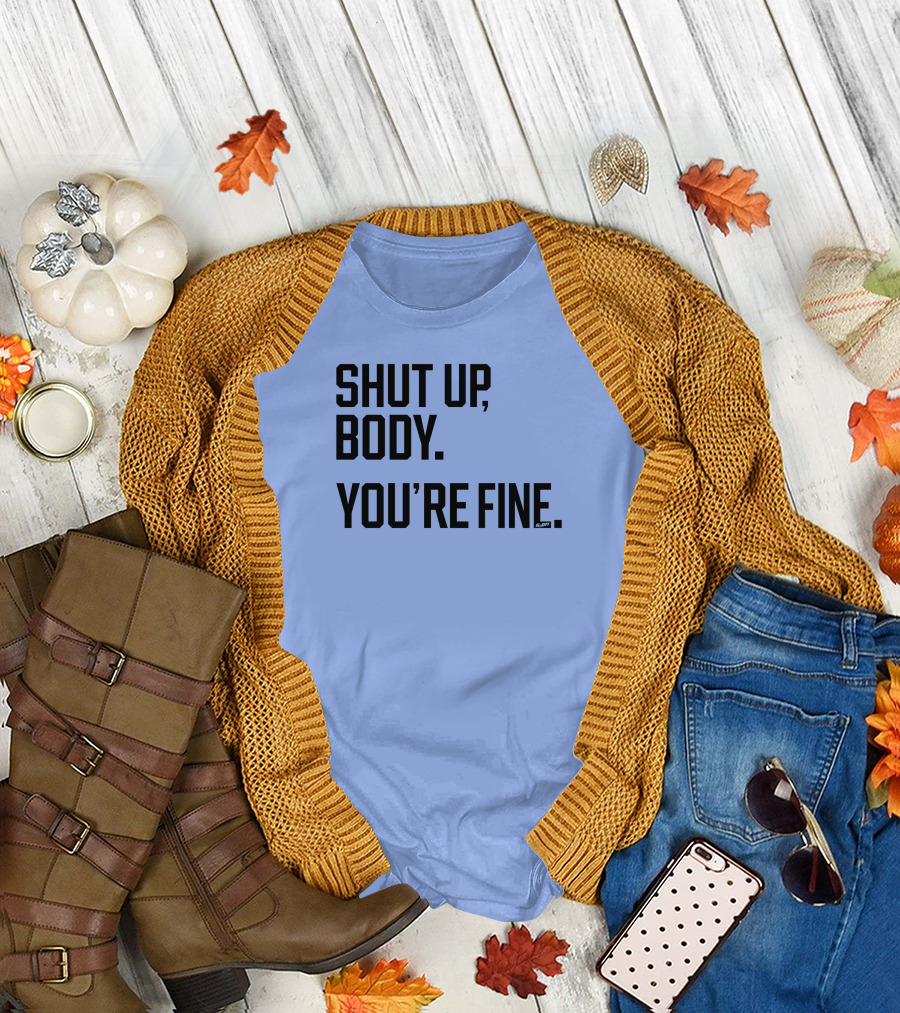 Shut Up Body You're Fine C.PH T-Shirt