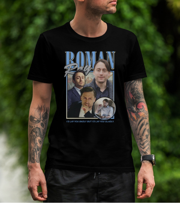 Roman Roy I'd Lay You Badly But I'd Lay You Gladly T-Shirt
