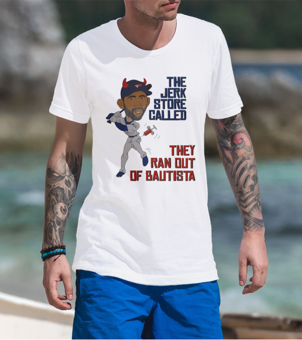 The Jerk Store Called They Ran Out Of Bautista Baseball Character T-Shirt
