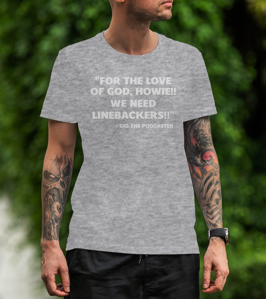 For The Love Of God Howie We Need Linebackers Gio The Podcaster T-Shirt