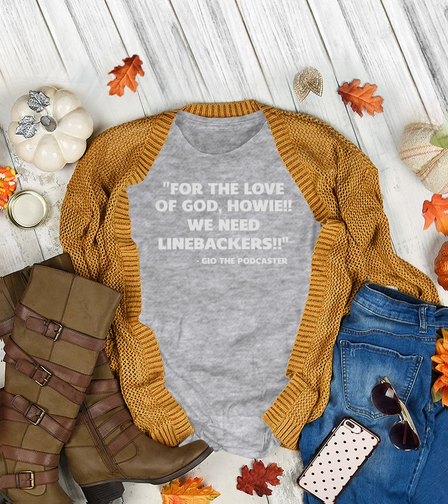 For The Love Of God Howie We Need Linebackers Gio The Podcaster T-Shirt