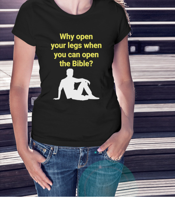 Shirts That Go Hard Why Open Your Legs When You Can Open The Bible? T-Shirt