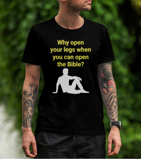 Shirts That Go Hard Why Open Your Legs When You Can Open The Bible? T-Shirt