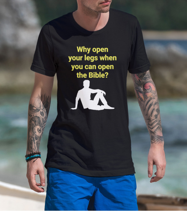 Shirts That Go Hard Why Open Your Legs When You Can Open The Bible? T-Shirt