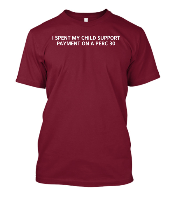 Unprofessional Apparel I Spent My Child Support Payment On A Perc 30 T-Shirt
