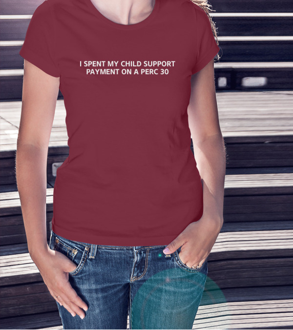 Unprofessional Apparel I Spent My Child Support Payment On A Perc 30 T-Shirt