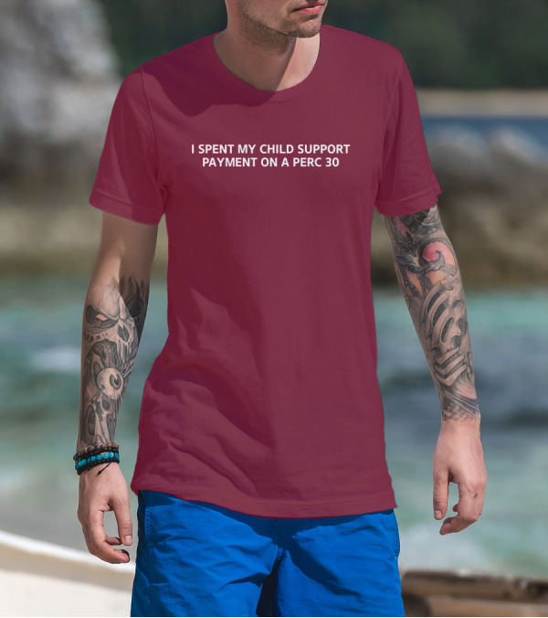 Unprofessional Apparel I Spent My Child Support Payment On A Perc 30 T-Shirt