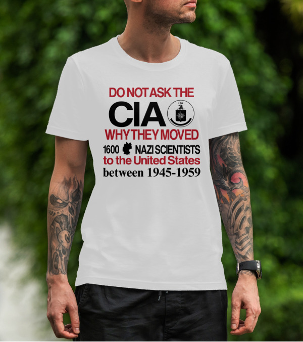 Do Not Ask The CIA Why They Moved 1600 Nazi Scientists To The United States Between 1945-1959 T-Shirt