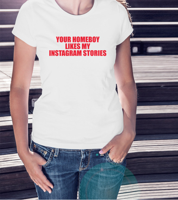 Moximimi Your Homeboy Likes My Instagram Stories T-Shirt