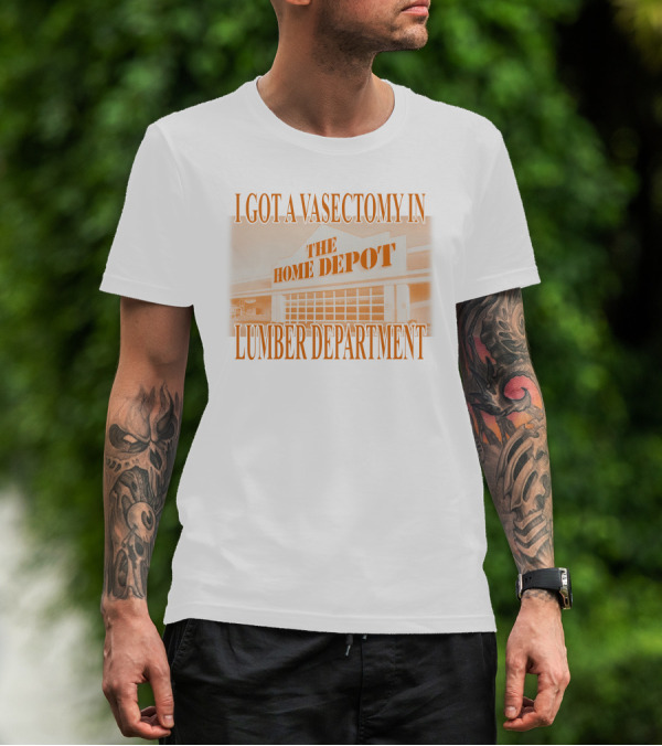 I Got A Vasectomy In The Home Depot Lumber Department T-Shirt
