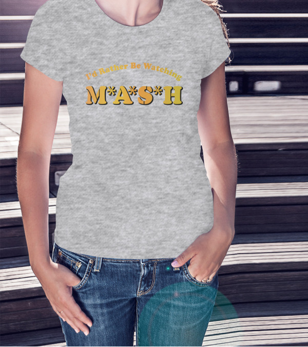 Mash Matters Podcast I'd Rather Be Watching M*A*S*H T-Shirt