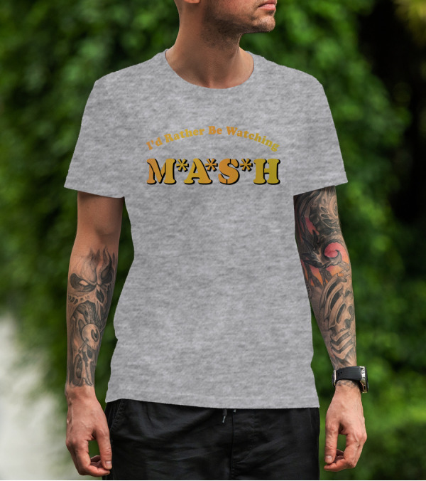 Mash Matters Podcast I'd Rather Be Watching M*A*S*H T-Shirt