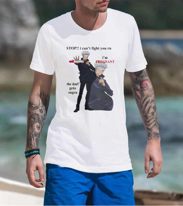 Stop I Can't Fight You Rn I'm Pregnant The Dad Geto Sugru T-Shirt