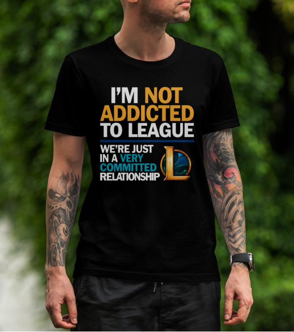 I'm Not Addicted To League We're Just In A Very Committed Relationship L T-Shirt