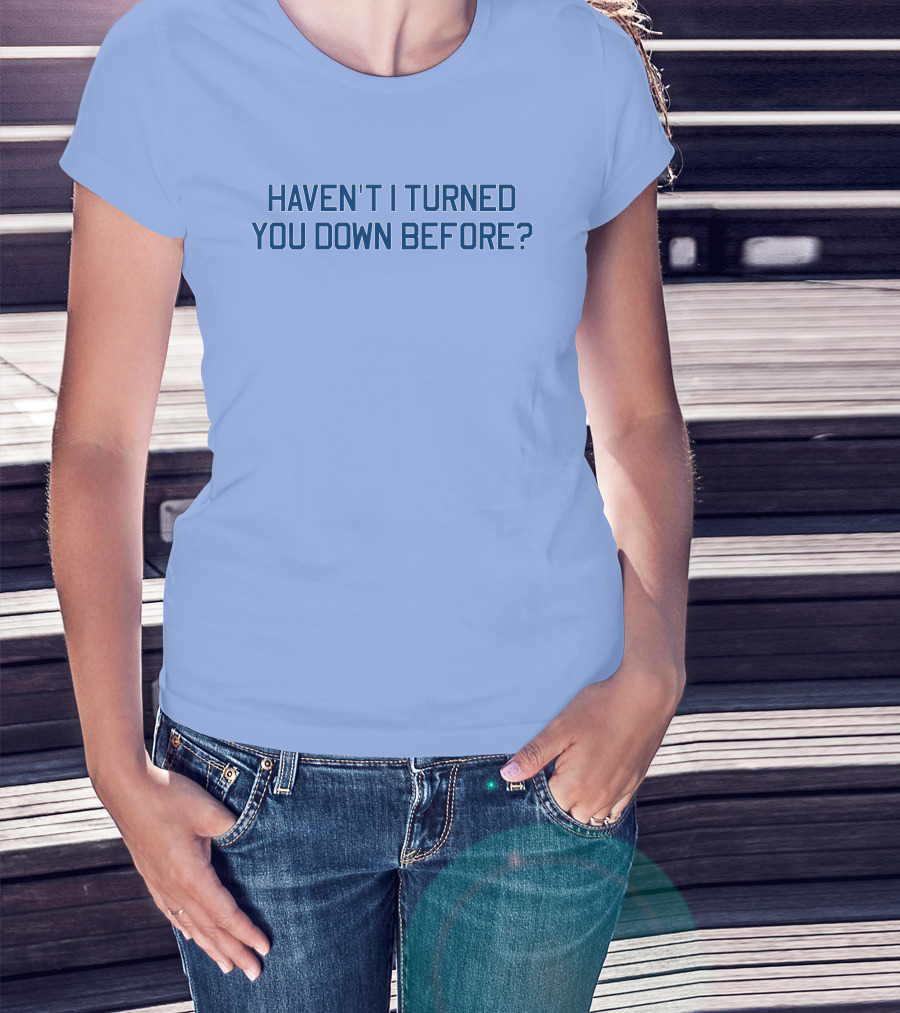 Haven't I Turned You Down Before Funny Quote Blue Typography T-Shirt