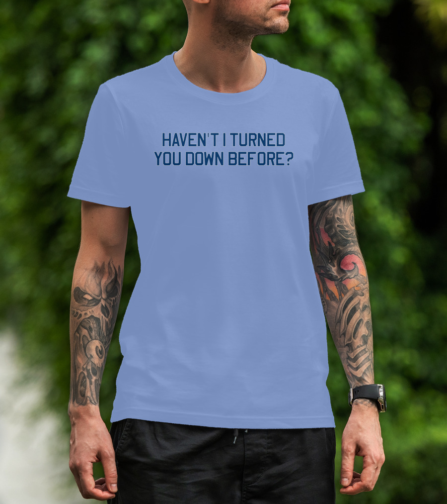 Haven't I Turned You Down Before Funny Quote Blue Typography T-Shirt