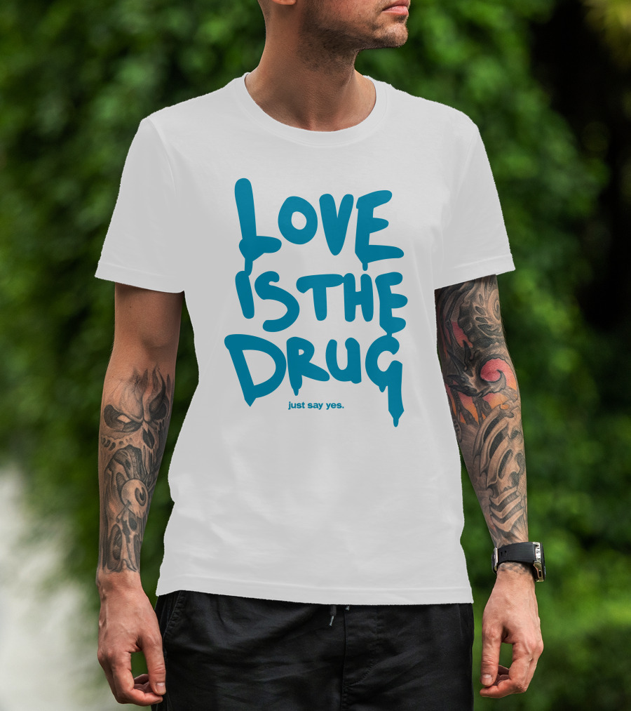 Love Is The Drug Just Say Yes T-Shirt